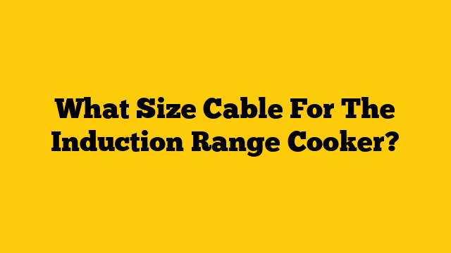 What Size Cable For The Induction Range Cooker?