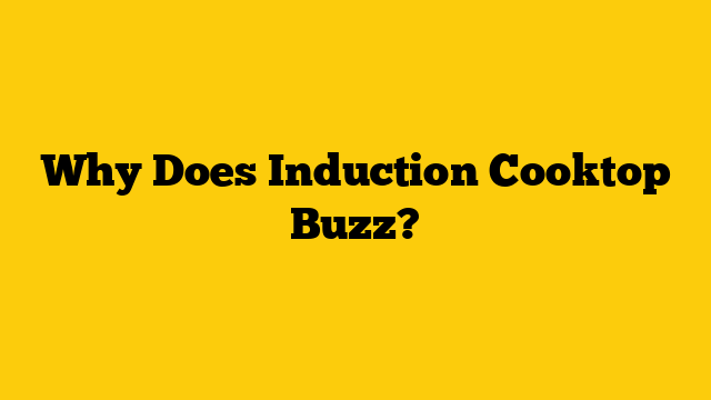 Why Does Induction Cooktop Buzz?